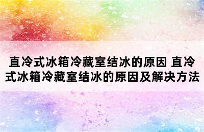 直冷式冰箱冷藏室结冰的原因 直冷式冰箱冷藏室结冰的原因及解决方法